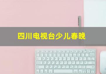 四川电视台少儿春晚