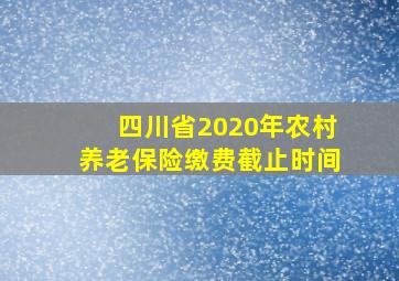 四川省2020年农村养老保险缴费截止时间