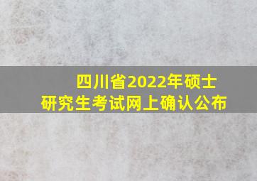 四川省2022年硕士研究生考试网上确认公布