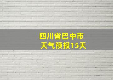 四川省巴中市天气预报15天