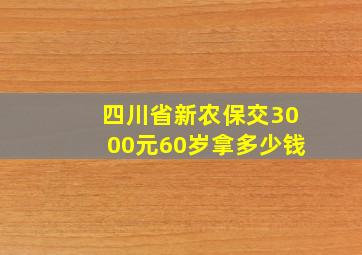 四川省新农保交3000元60岁拿多少钱