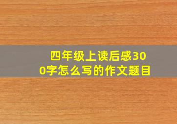 四年级上读后感300字怎么写的作文题目