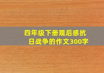 四年级下册观后感抗日战争的作文300字