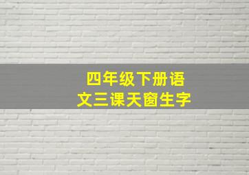 四年级下册语文三课天窗生字