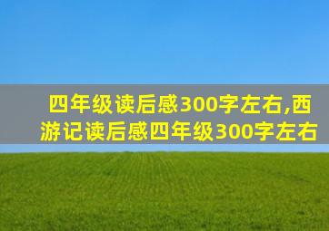 四年级读后感300字左右,西游记读后感四年级300字左右