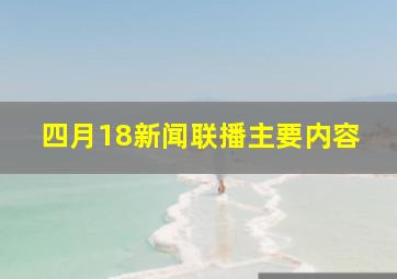 四月18新闻联播主要内容