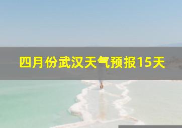 四月份武汉天气预报15天