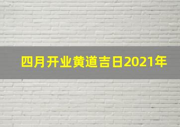 四月开业黄道吉日2021年