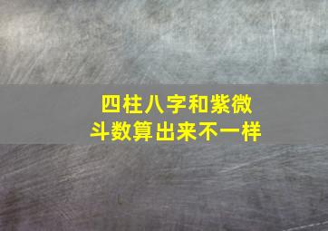 四柱八字和紫微斗数算出来不一样