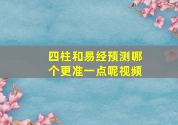 四柱和易经预测哪个更准一点呢视频