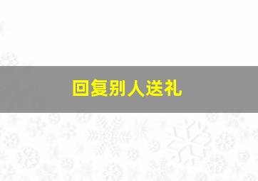 回复别人送礼