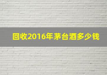 回收2016年茅台酒多少钱