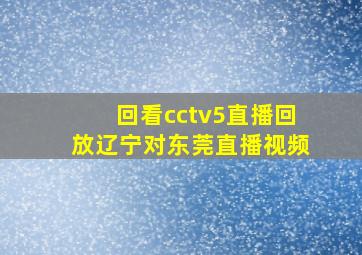 回看cctv5直播回放辽宁对东莞直播视频