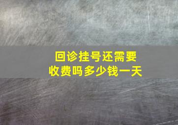 回诊挂号还需要收费吗多少钱一天