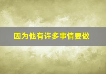 因为他有许多事情要做