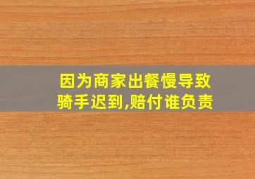 因为商家出餐慢导致骑手迟到,赔付谁负责