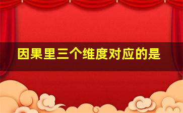 因果里三个维度对应的是