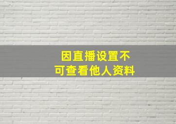 因直播设置不可查看他人资料