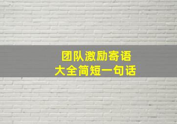 团队激励寄语大全简短一句话