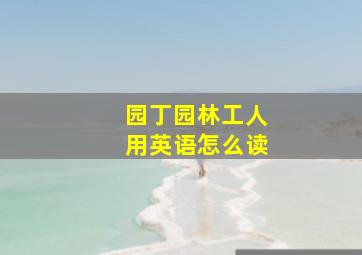 园丁园林工人用英语怎么读