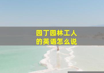 园丁园林工人的英语怎么说