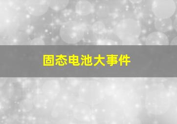 固态电池大事件