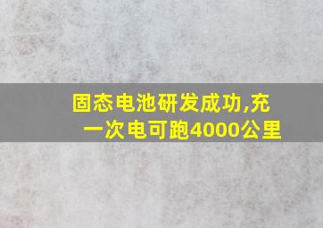 固态电池研发成功,充一次电可跑4000公里