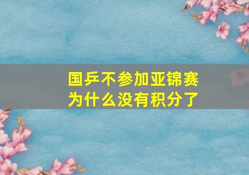 国乒不参加亚锦赛为什么没有积分了