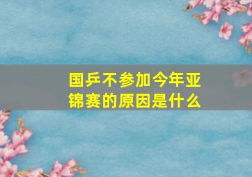 国乒不参加今年亚锦赛的原因是什么