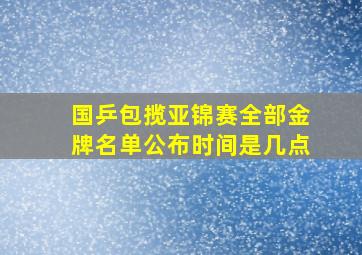 国乒包揽亚锦赛全部金牌名单公布时间是几点