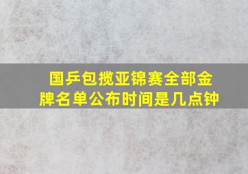 国乒包揽亚锦赛全部金牌名单公布时间是几点钟