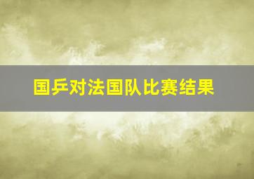 国乒对法国队比赛结果