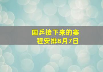 国乒接下来的赛程安排8月7日