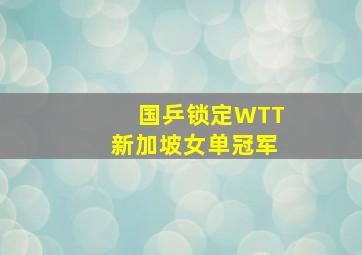 国乒锁定WTT新加坡女单冠军