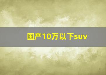 国产10万以下suv