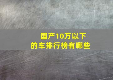 国产10万以下的车排行榜有哪些