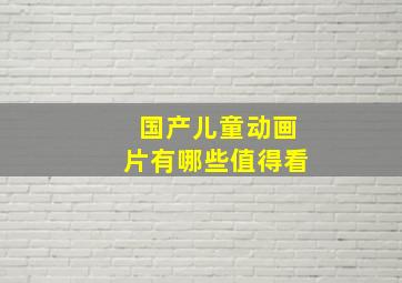 国产儿童动画片有哪些值得看