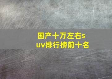 国产十万左右suv排行榜前十名