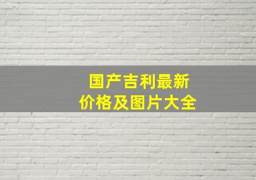 国产吉利最新价格及图片大全