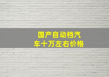 国产自动档汽车十万左右价格