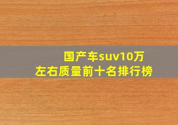 国产车suv10万左右质量前十名排行榜