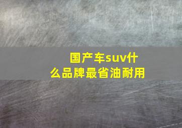 国产车suv什么品牌最省油耐用