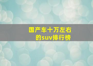 国产车十万左右的suv排行榜