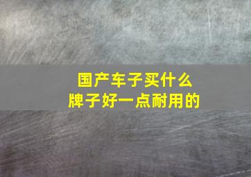 国产车子买什么牌子好一点耐用的