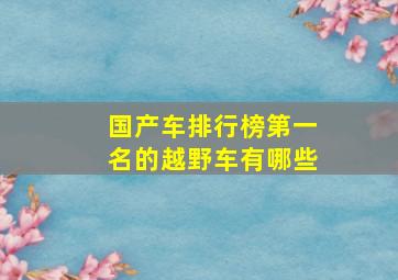 国产车排行榜第一名的越野车有哪些