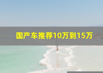 国产车推荐10万到15万