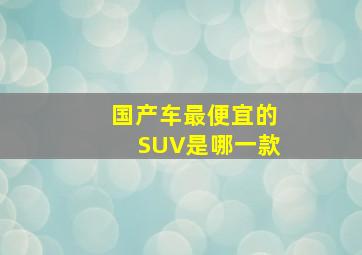 国产车最便宜的SUV是哪一款