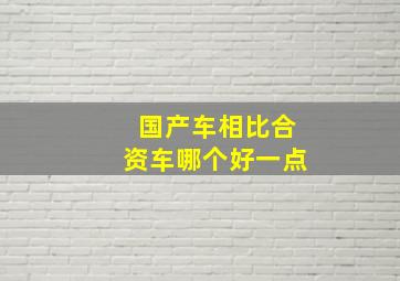 国产车相比合资车哪个好一点