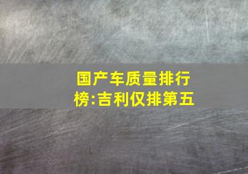 国产车质量排行榜:吉利仅排第五