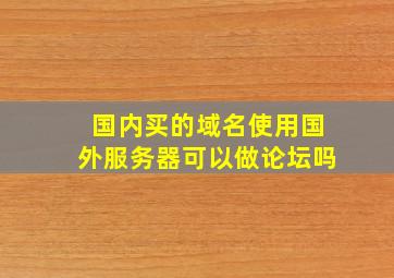 国内买的域名使用国外服务器可以做论坛吗